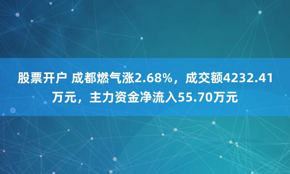 股票开户 成都燃气涨2.68%，成交额4232.41万元，主力资金净流入55.70万元