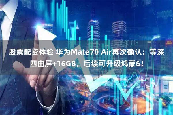 股票配资体验 华为Mate70 Air再次确认:等深四曲屏+16GB,后续可升级鸿蒙6!